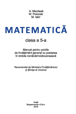 А. Merzleak
W. Polonski
M. lakir
w
МАТЕ МАТІСА
clasa а 5-а
Manual pentru ~соІіІе
de invaamant general cu predarea
in limbi...