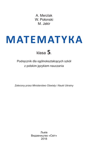 А. Merzlak
W. Połonski
М. Jakir
МАТЕМАТYКА
klasa 5.
Podręcznik dla ogólnokształcących szkół
z polskim językiem nauczania
Z...