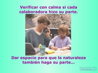 Verificar con calma si cada colaboradora hizo su parte. Dar espacio para que la naturaleza también haga su parte... Como hacer que... 11 