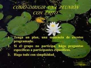 Tenga un plan, una secuencia de eventos programada. Si el grupo no participa, haga preguntas específicas a participantes específicos. Haga todo con simplicidad. CÓMO DIRIGIR UNA REUNIÓN CON ÉXITO. Como hacer que... 17 