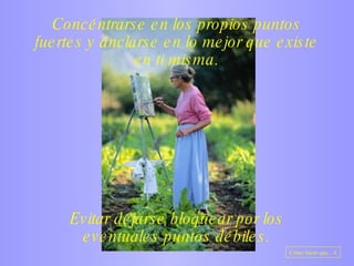 Concéntrarse en los propios puntos fuertes y ánclarse en lo mejor que existe en ti misma. Evitar dejarse bloquear por los eventuales puntos débiles. Como hacer que... 6 