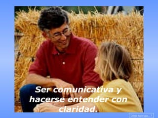 Ser comunicativa y hacerse entender con claridad. Como hacer que... 7 