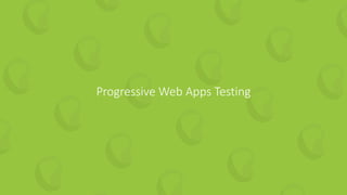 26 | How to Guarantee Continuous Value from your Test Automation perfecto.io
Progressive Web Apps Testing
 