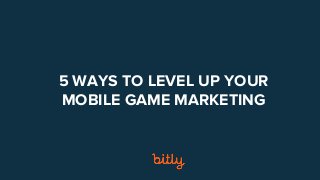 TITLE OF YOUR PRESO
Make a copy of this file. Then Delete this line ;)
5 WAYS TO LEVEL UP YOUR
MOBILE GAME MARKETING
 