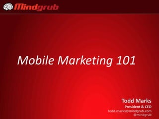 Mobile Marketing 101

                      Todd Marks
                       President & CEO
               todd.marks@mindgrub.com
                            @mindgrub
 