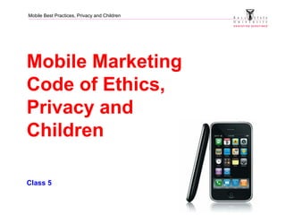 Mobile Best Practices, Privacy and Children
Mobile Marketing
Code of Ethics,
Privacy and
Children
Class 5
 
