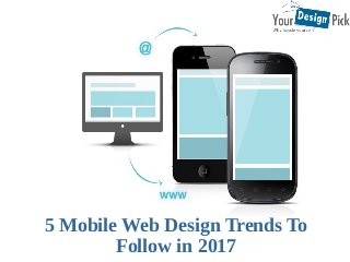 5 Mobile Web Design Trends To
Follow in 2017
 