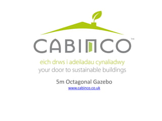 5m Octagonal Gazebo
www.cabinco.co.uk
 