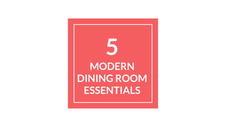 5
MODERN
DINING ROOM
ESSENTIALS
 