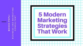 MOKSHPOPLI
5 Modern
Marketing
Strategies
That Work
BUSINESSANDMARKETING
CONSULTANT
 