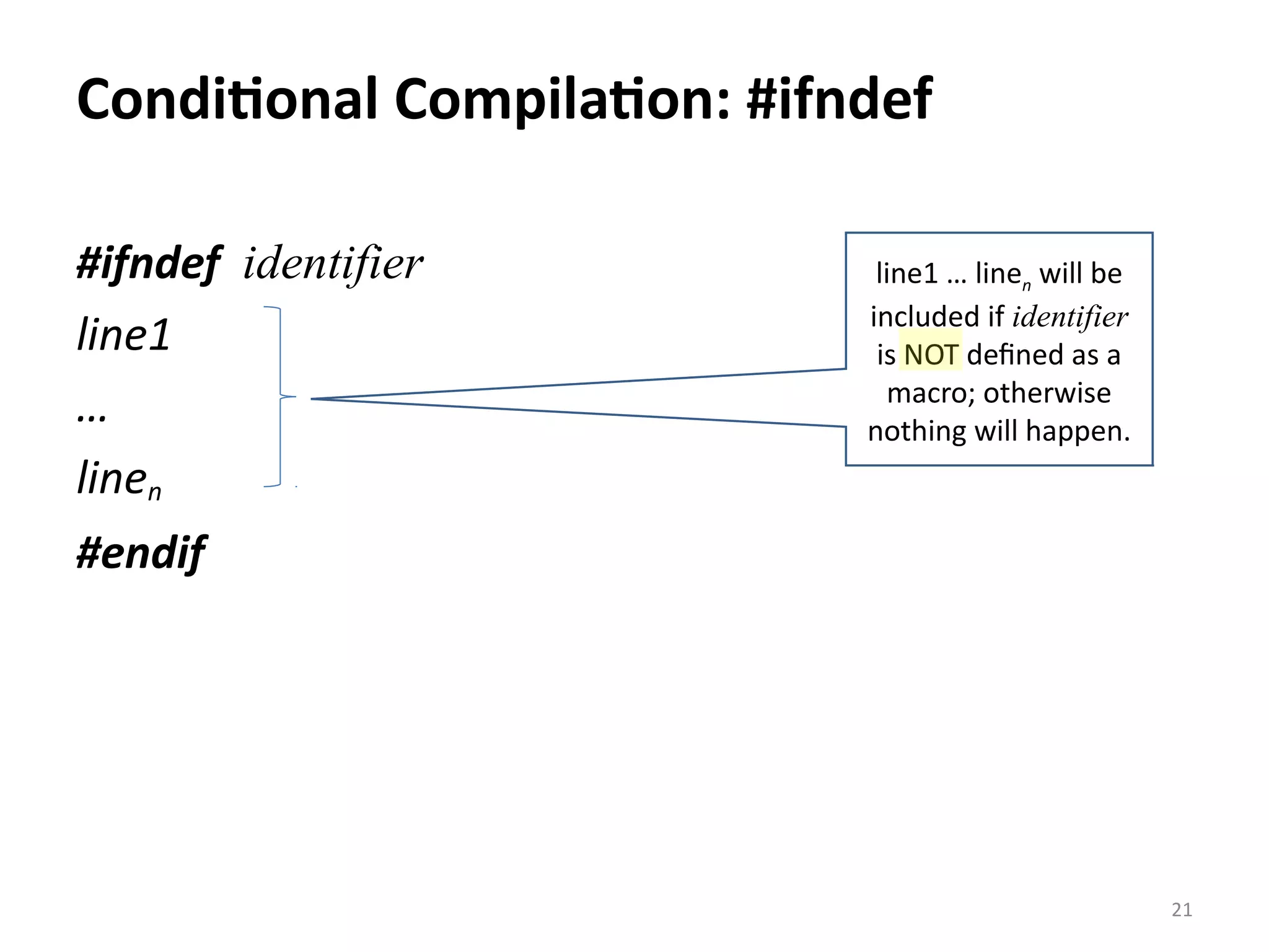 Conditional Compilation: #ifndef #ifndef identifier line1 … linen #endif 21 line1 … linen will be included if identifier is NOT defined as a macro; otherwise nothing will happen. 