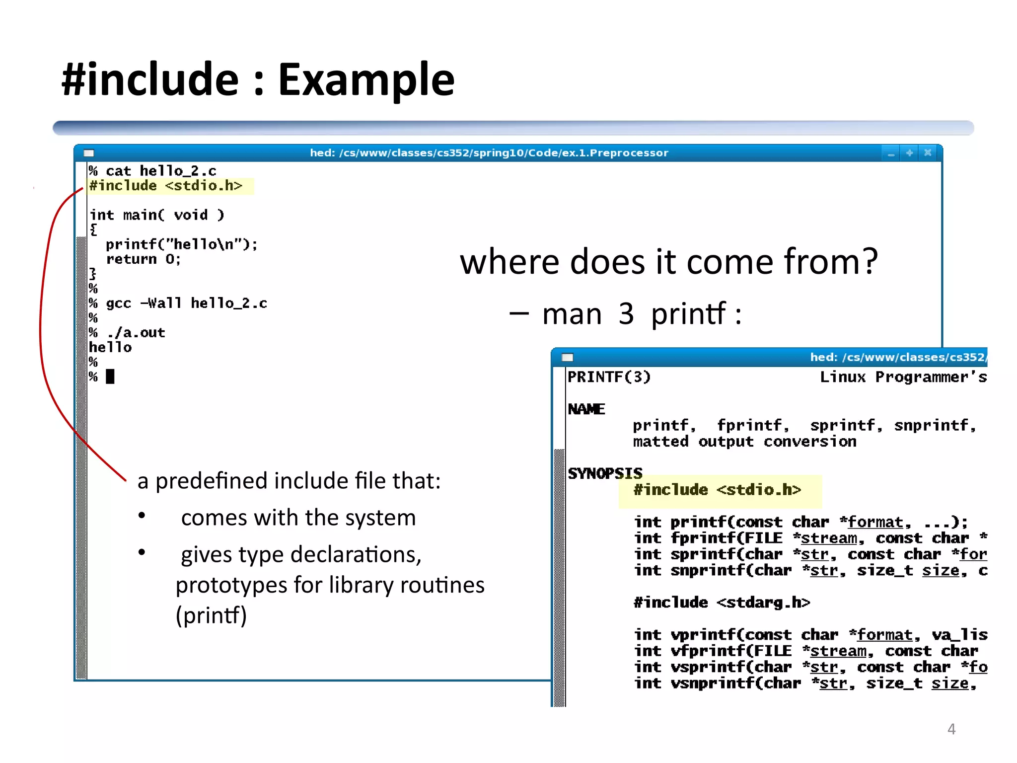 #include : Example 4 a predefined include file that: • comes with the system • gives type declarations, prototypes for library routines (printf) where does it come from? – man 3 printf : 