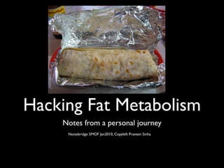 Hacking Fat Metabolism
    Notes from a personal journey
     Noisebridge 5MOF Jan2010, Copyleft Praveen Sinha
 