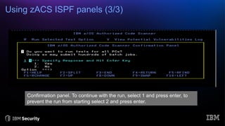 Using zACS ISPF panels (3/3)
Confirmation panel. To continue with the run, select 1 and press enter, to
prevent the run from starting select 2 and press enter.
 