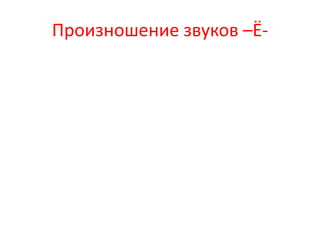 Произношение звуков –Ё-
 