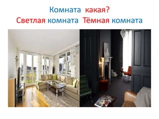 Комната какая?
Светлая комната Тёмная комната
 