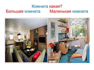 Комната какая?
Большая комната Маленькая комната
 
