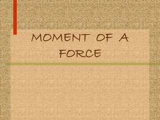 MOMENT OF A 
FORCE 
 
