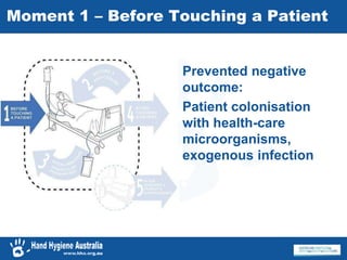 Moment 1 – Before Touching a Patient
Prevented negative
outcome:
Patient colonisation
with health-care
microorganisms,
exogenous infection
 