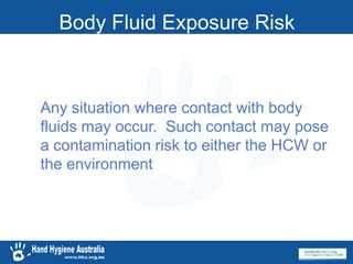 Any situation where contact with body
fluids may occur. Such contact may pose
a contamination risk to either the HCW or
the environment
Body Fluid Exposure Risk
 