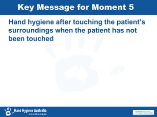 Key Message for Moment 5
Hand hygiene after touching the patient’s
surroundings when the patient has not
been touched
 