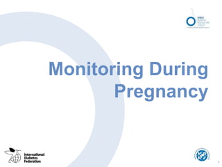 Monitoring During
Pregnancy
1
 