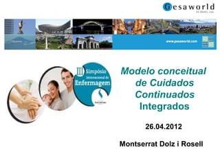 Modelo conceitual
  de Cuidados
  Continuados
   Integrados

       26.04.2012

Montserrat Dolz i Rosell
 