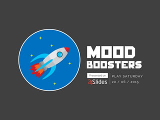 MOOD
boosters
PLAY SATURDAY
20 / 06 / 2015
Presented on
 