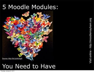 5 Moodle Modules:




                                 Visit online - http://moodlemayhem.org
  Source: http://bit.ly/aAchgN




  You Need to Have
Thursday, January 27, 2011
 