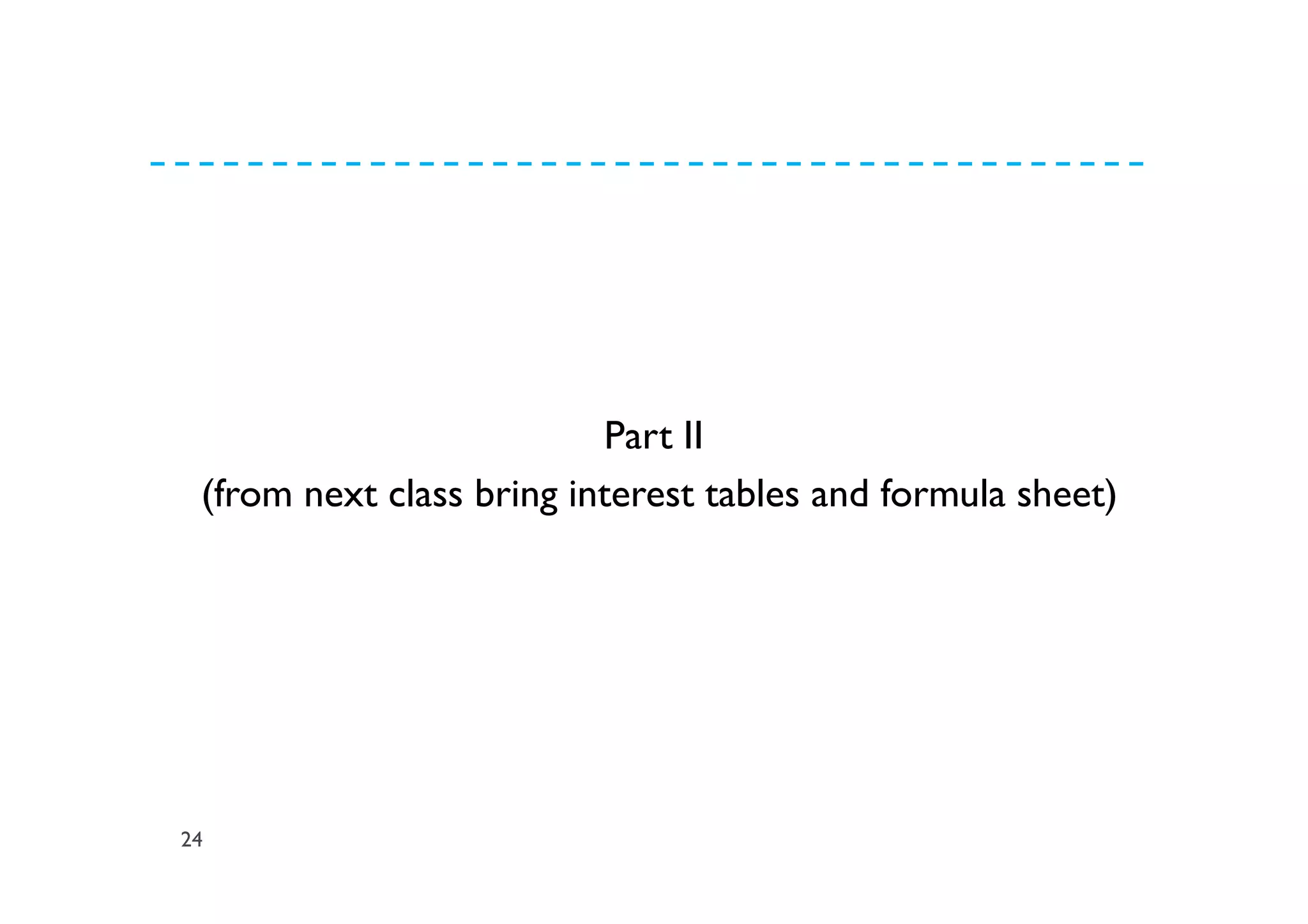 24
Part II
(from next class bring interest tables and formula sheet)
 