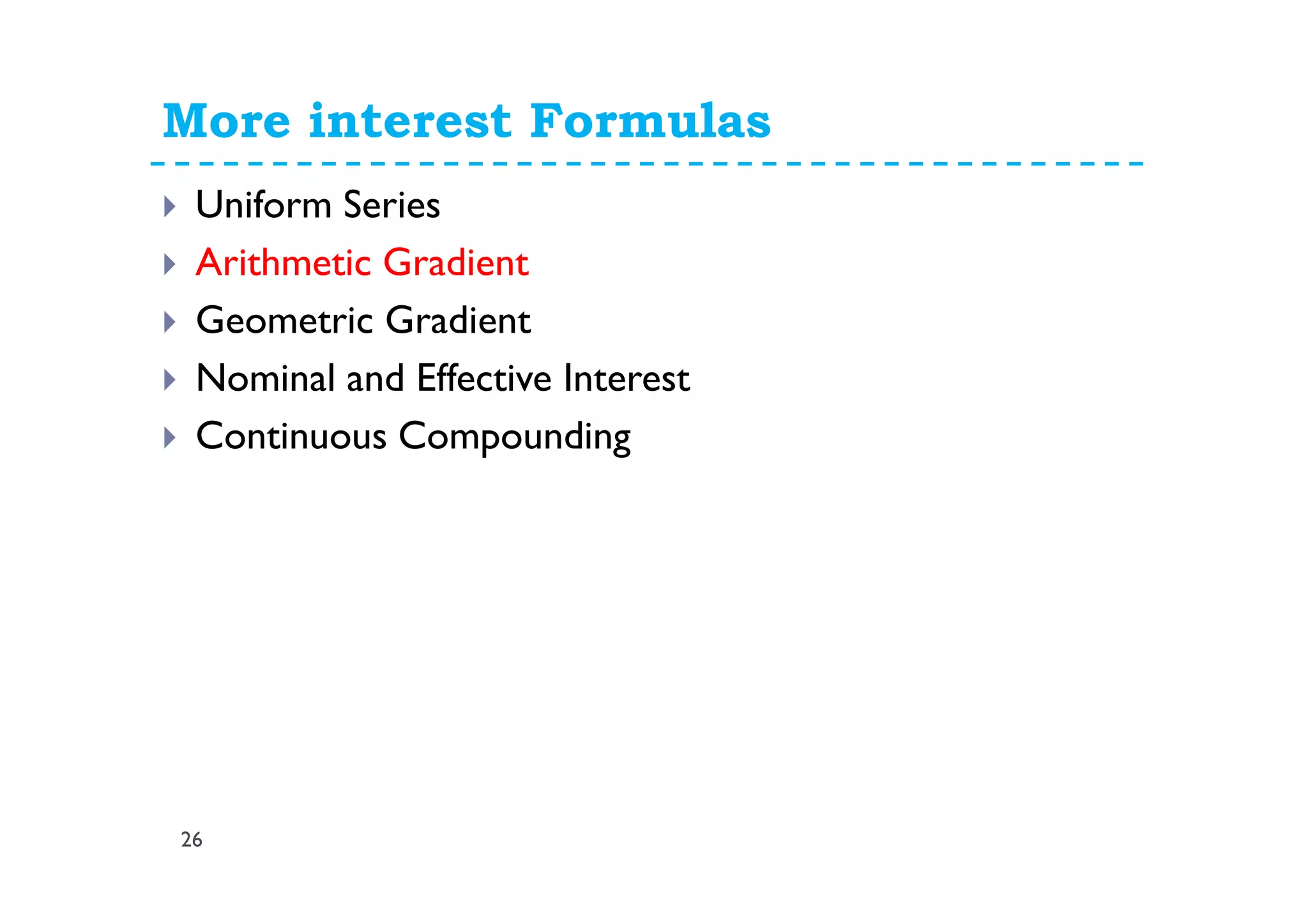 More interest Formulas
26
Uniform Series
Arithmetic Gradient
Geometric Gradient
Nominal and Effective Interest
Continuous Compounding
 