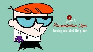 5
Presentation Tips
to stay ahead of the game
 