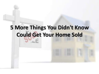 5 More Things You Didn't Know
Could Get Your Home Sold
 