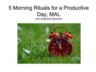 5 Morning Rituals for a Productive
Day, MAL
Jenn Espinosa-Goswami
By Jenn Espinosa-Goswami
 