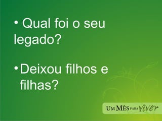 Qual foi o seu legado? Deixou filhos e filhas? 