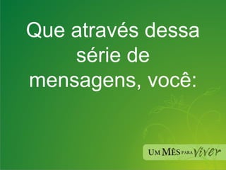 Que através dessa série de mensagens, você: 