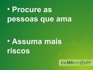 Procure as pessoas que ama Assuma mais riscos 