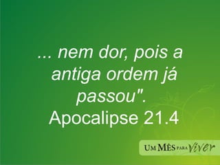 ... nem dor, pois a antiga ordem já passou".  Apocalipse 21.4 