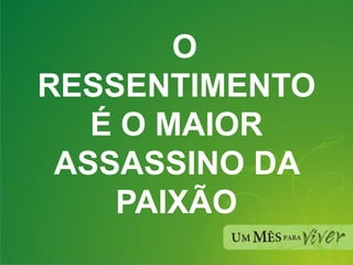     O RESSENTIMENTO É O MAIOR ASSASSINO DA PAIXÃO 