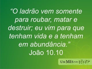 “ O ladrão vem somente para roubar, matar e destruir; eu vim para que tenham vida e a tenham em abundância.”  João 10.10 