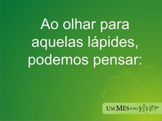 Ao olhar para aquelas lápides, podemos pensar: 