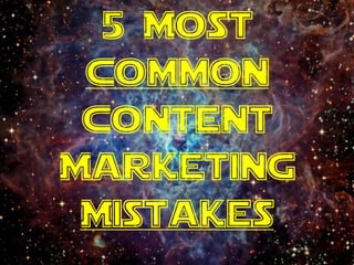 5 Most
Common
Content
Marketing
Mistakes
 