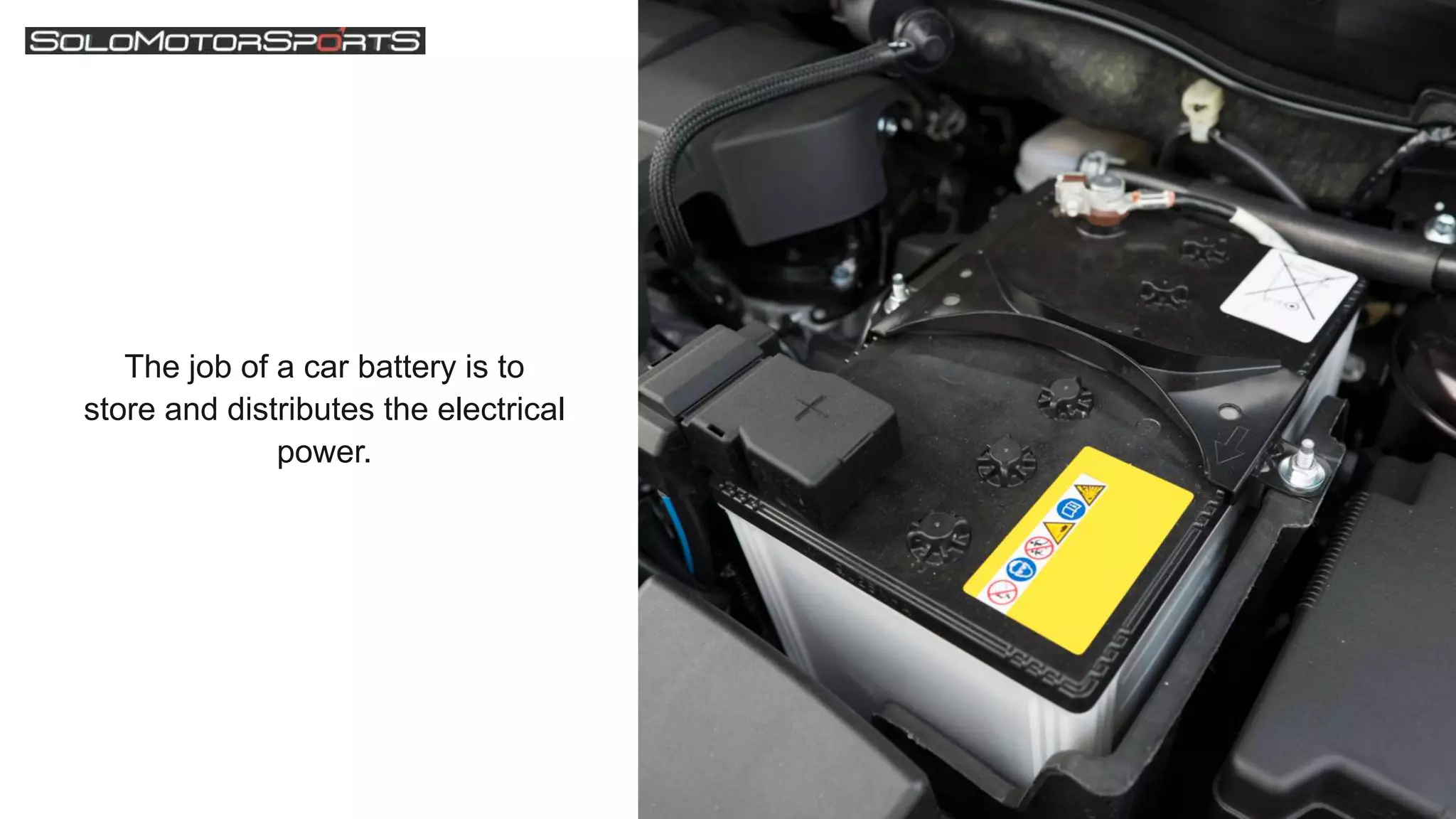 The job of a car battery is to
store and distributes the electrical
power.
