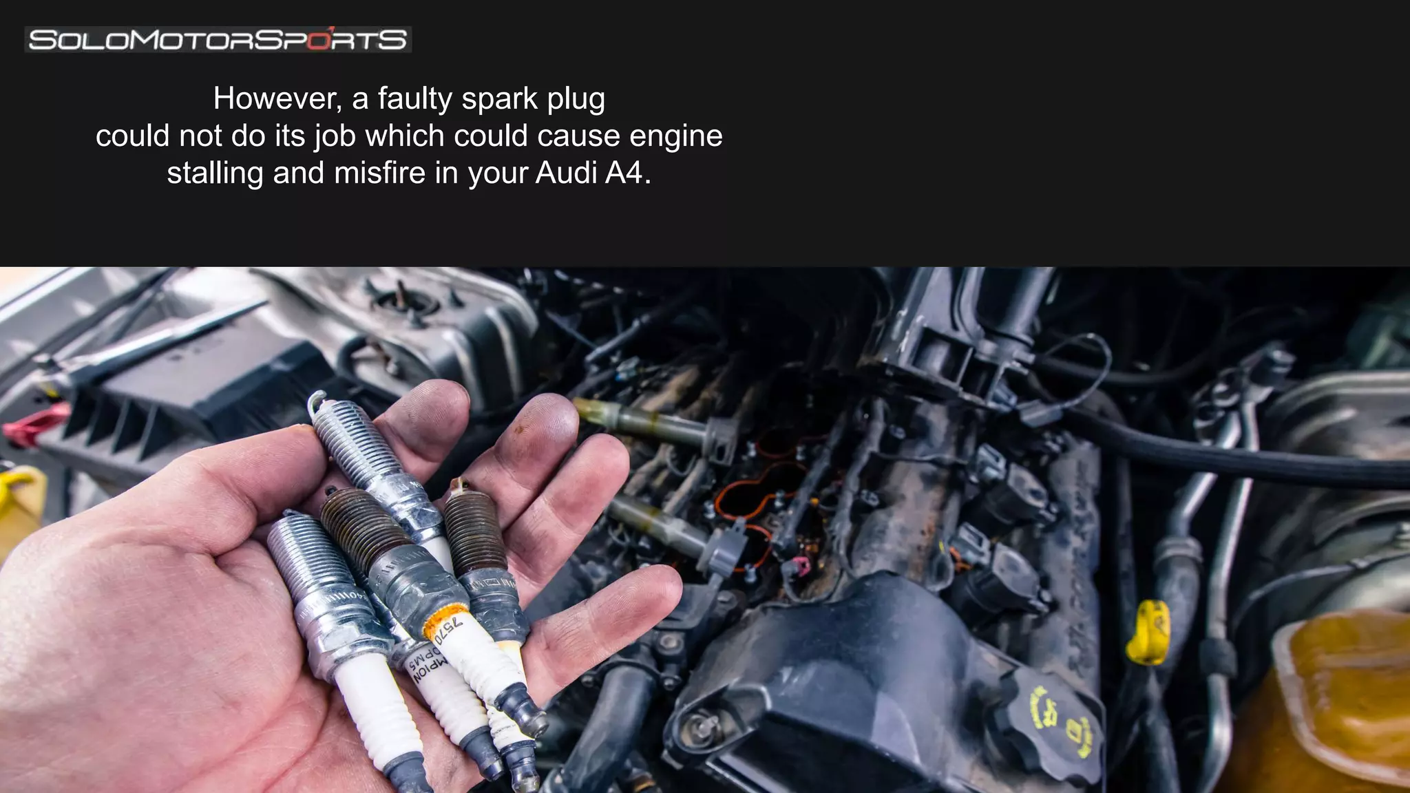 However, a faulty spark plug
could not do its job which could cause engine
stalling and misfire in your Audi A4.