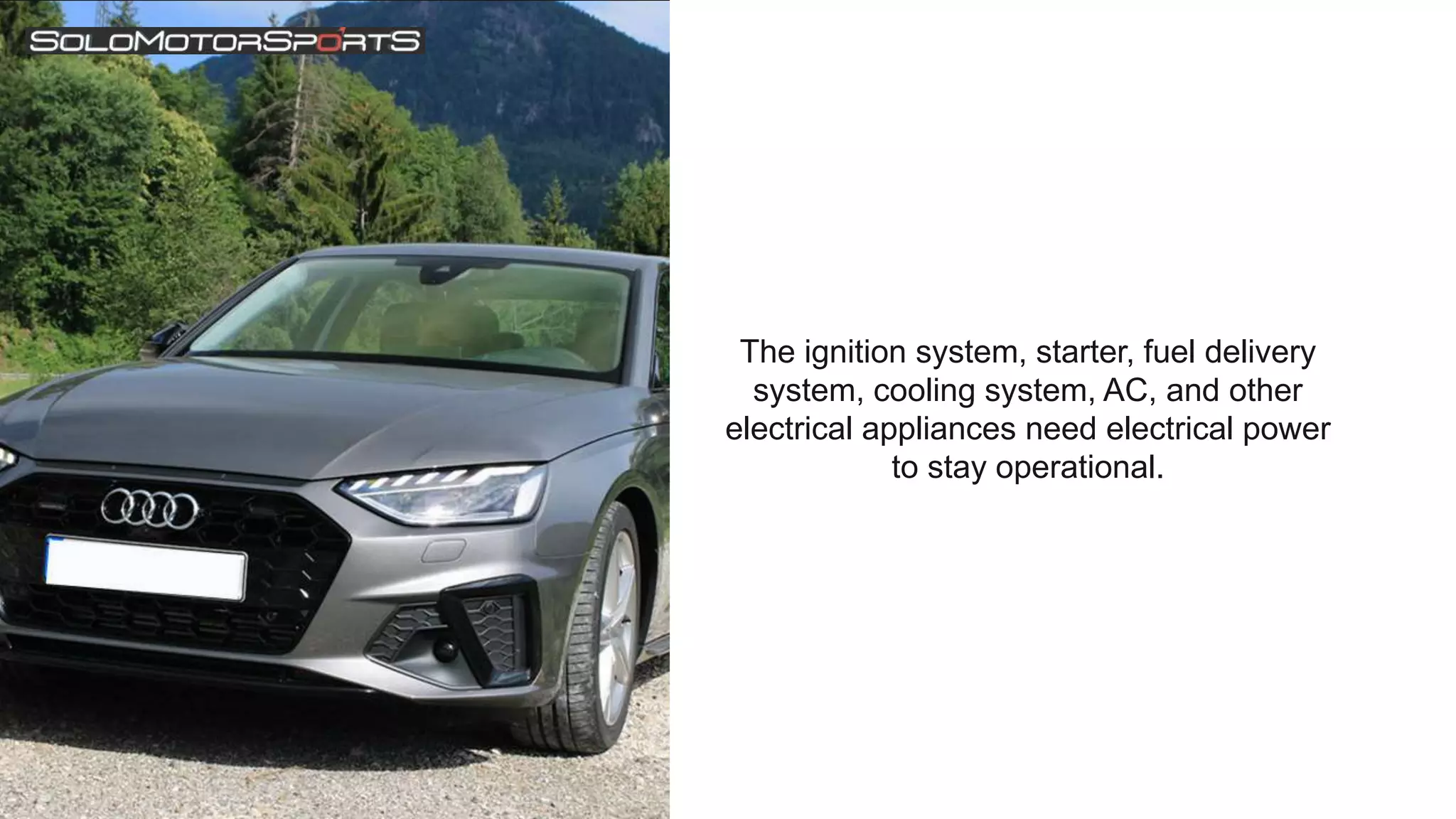 The ignition system, starter, fuel delivery
system, cooling system, AC, and other
electrical appliances need electrical power
to stay operational.