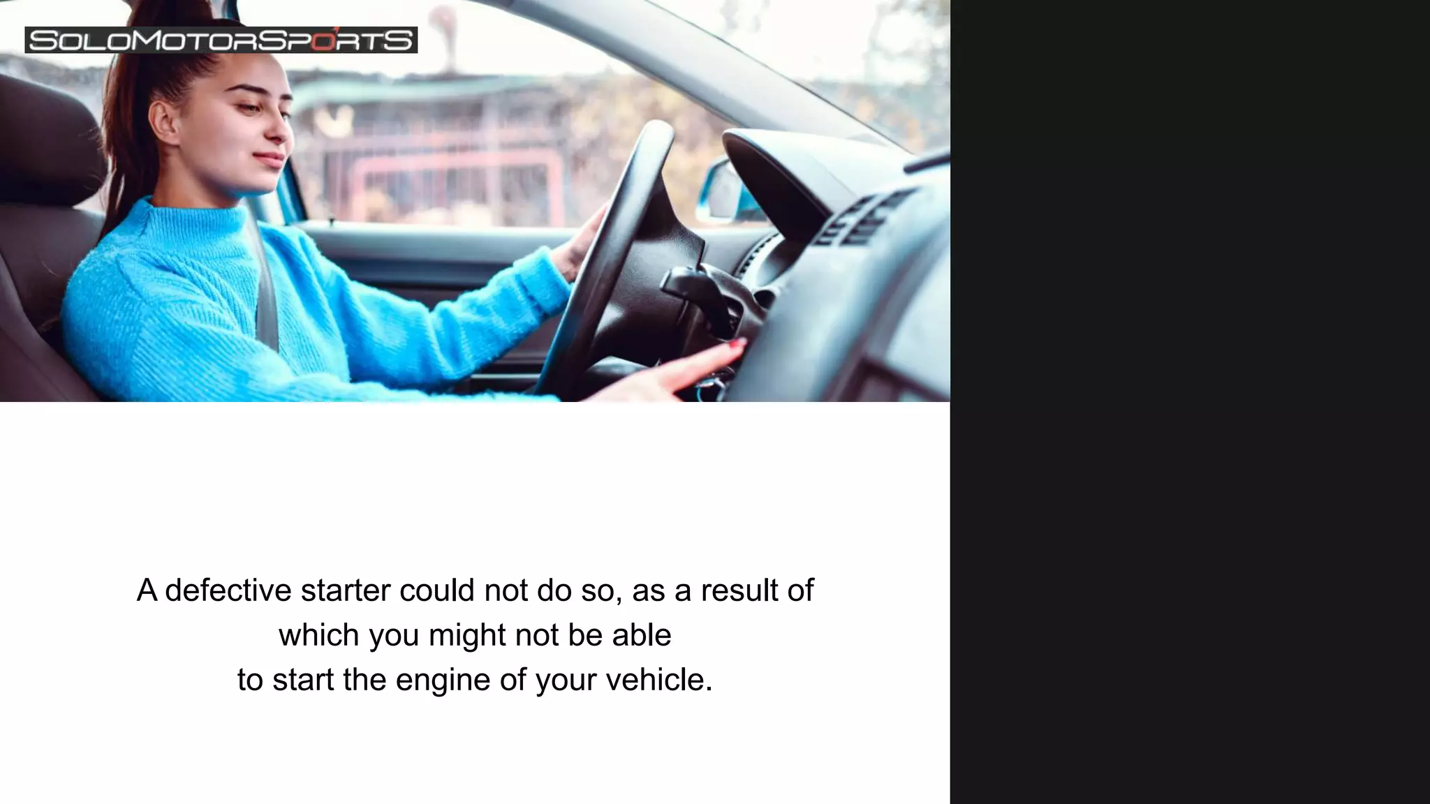 A defective starter could not do so, as a result of
which you might not be able
to start the engine of your vehicle.