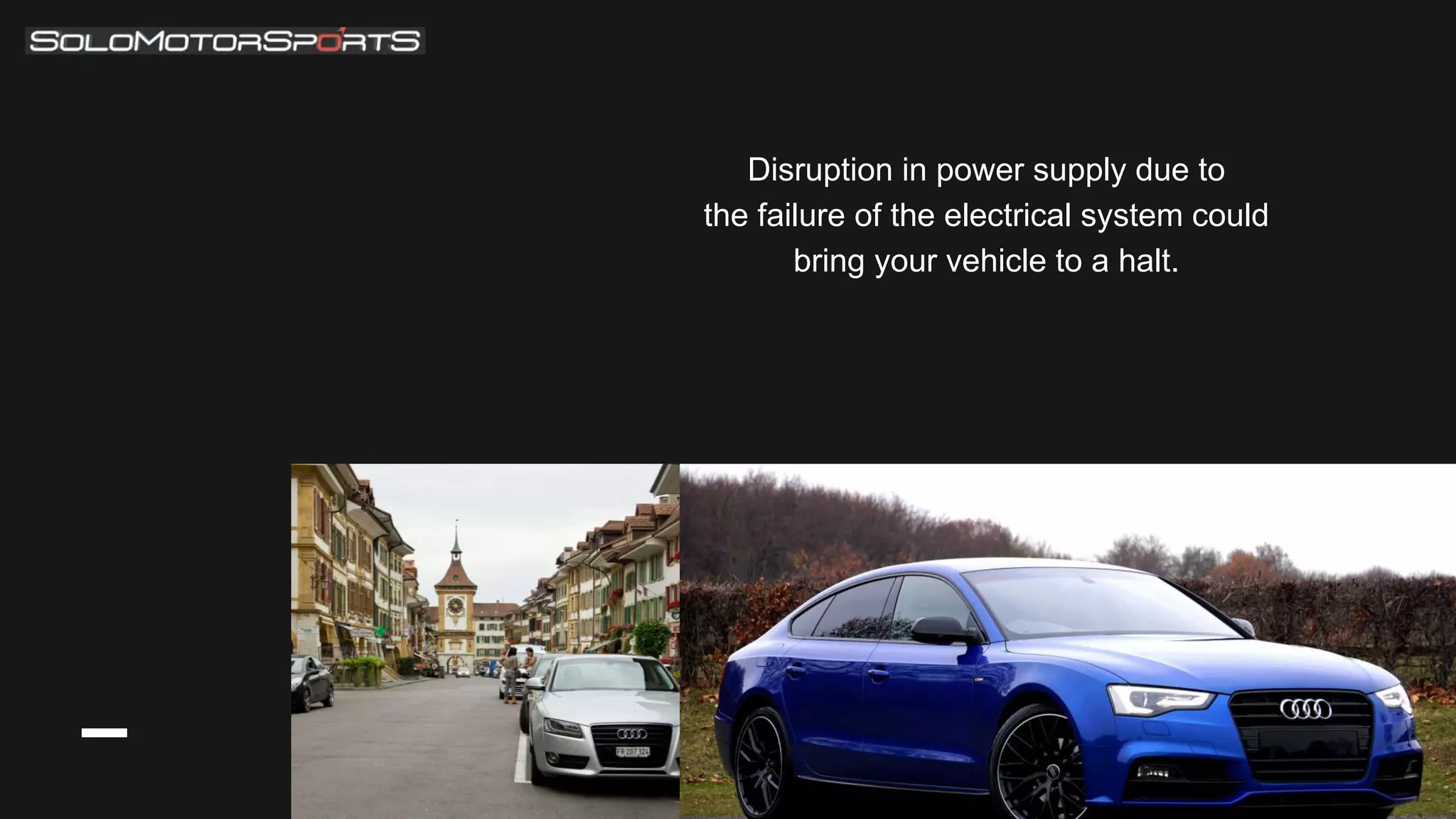 Disruption in power supply due to
the failure of the electrical system could
bring your vehicle to a halt.