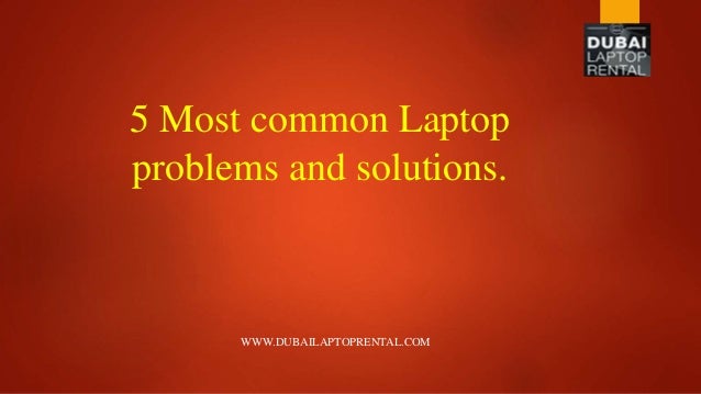 5 Most common Laptop
problems and solutions.
WWW.DUBAILAPTOPRENTAL.COM
 