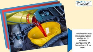 Transmission fluid
minimizes friction
and protects
different
components of
transmission from
wear.