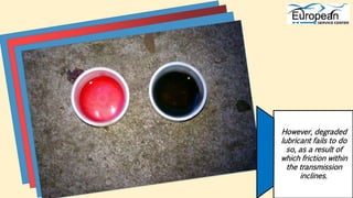 However, degraded
lubricant fails to do
so, as a result of
which friction within
the transmission
inclines.